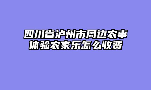 四川省泸州市周边农事体验农家乐怎么收费