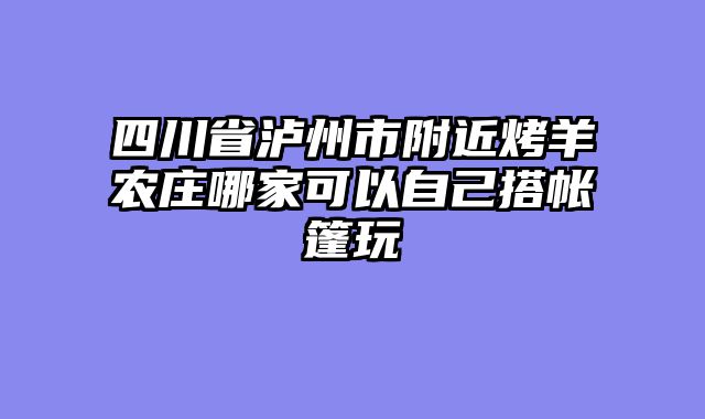 四川省泸州市附近烤羊农庄哪家可以自己搭帐篷玩
