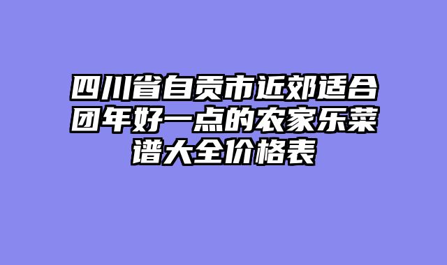 四川省自贡市近郊适合团年好一点的农家乐菜谱大全价格表