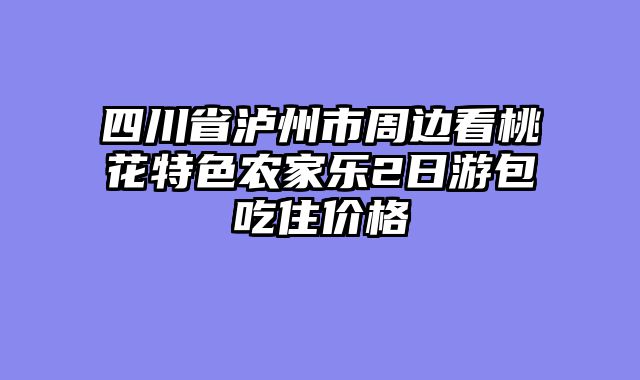 四川省泸州市周边看桃花特色农家乐2日游包吃住价格