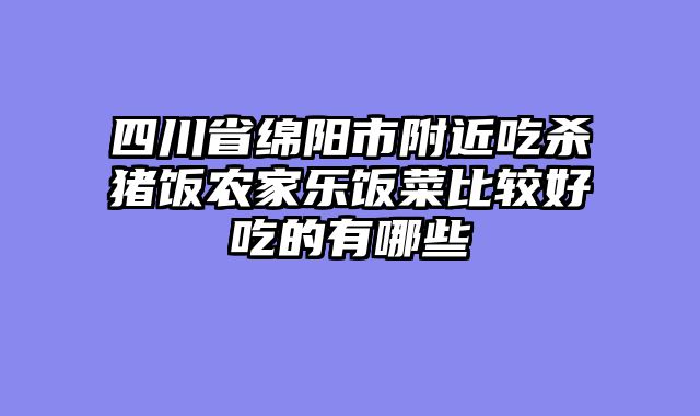 四川省绵阳市附近吃杀猪饭农家乐饭菜比较好吃的有哪些