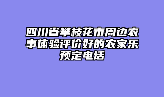 四川省攀枝花市周边农事体验评价好的农家乐预定电话