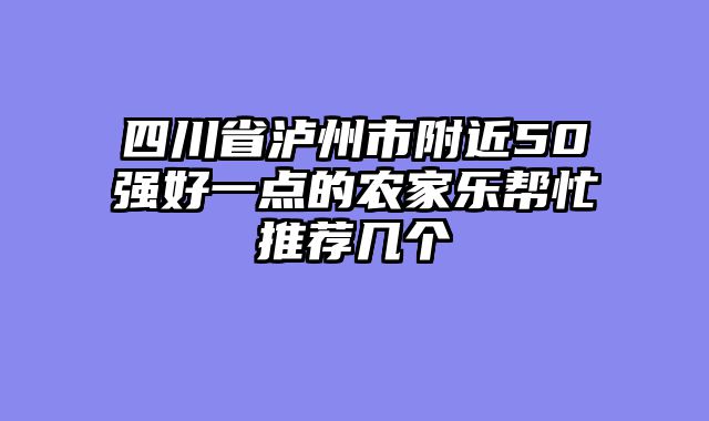 四川省泸州市附近50强好一点的农家乐帮忙推荐几个