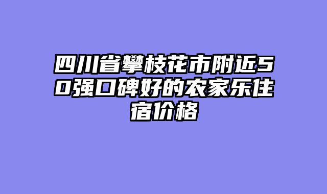 四川省攀枝花市附近50强口碑好的农家乐住宿价格