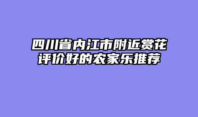 四川省内江市附近赏花评价好的农家乐推荐