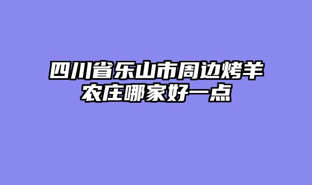 四川省乐山市周边烤羊农庄哪家好一点