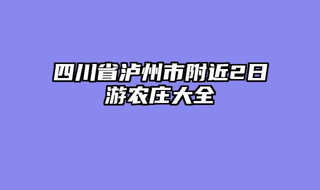 四川省泸州市附近2日游农庄大全