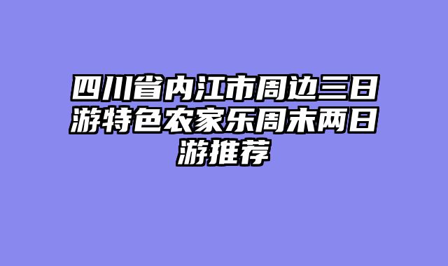 四川省内江市周边三日游特色农家乐周末两日游推荐