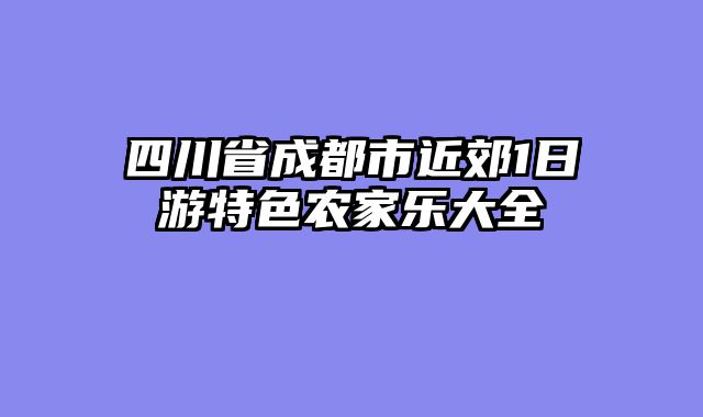 四川省成都市近郊1日游特色农家乐大全