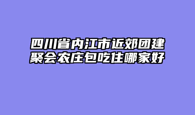 四川省内江市近郊团建聚会农庄包吃住哪家好