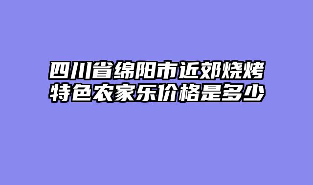 四川省绵阳市近郊烧烤特色农家乐价格是多少