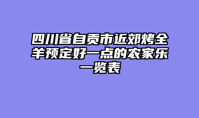 四川省自贡市近郊烤全羊预定好一点的农家乐一览表