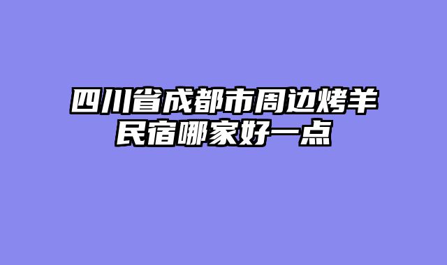 四川省成都市周边烤羊民宿哪家好一点