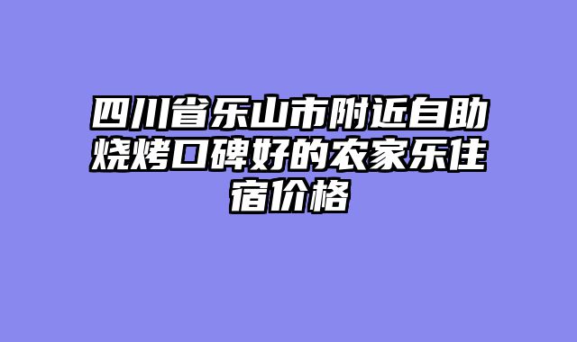 四川省乐山市附近自助烧烤口碑好的农家乐住宿价格