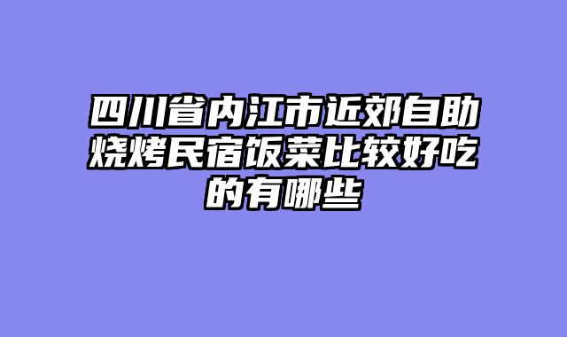 四川省内江市近郊自助烧烤民宿饭菜比较好吃的有哪些
