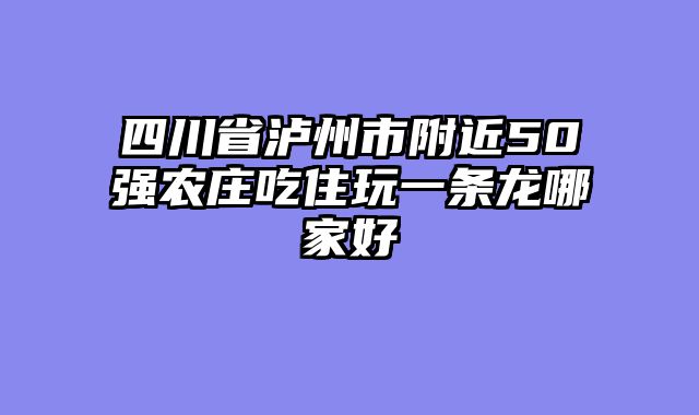 四川省泸州市附近50强农庄吃住玩一条龙哪家好