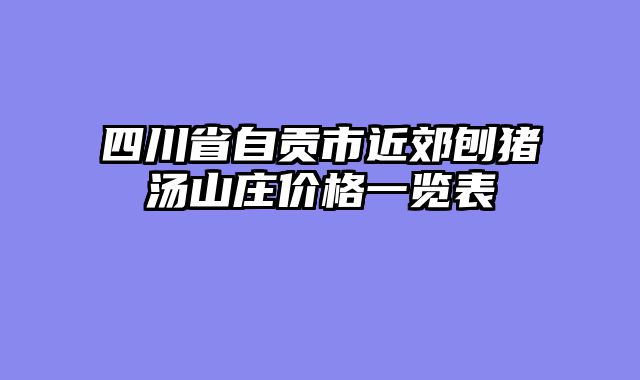 四川省自贡市近郊刨猪汤山庄价格一览表