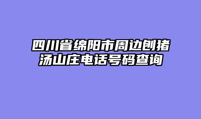 四川省绵阳市周边刨猪汤山庄电话号码查询