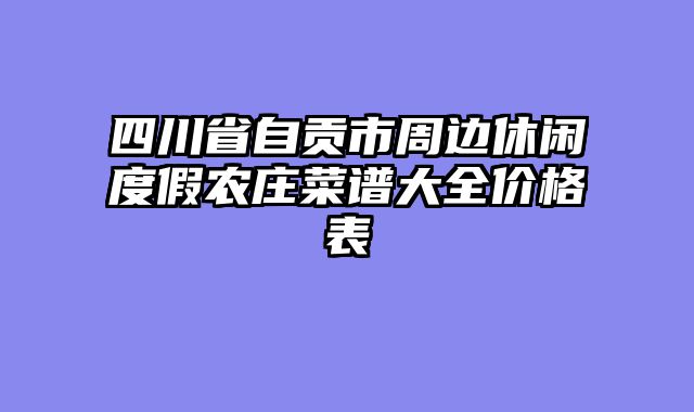 四川省自贡市周边休闲度假农庄菜谱大全价格表