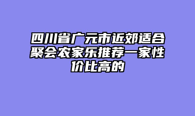 四川省广元市近郊适合聚会农家乐推荐一家性价比高的