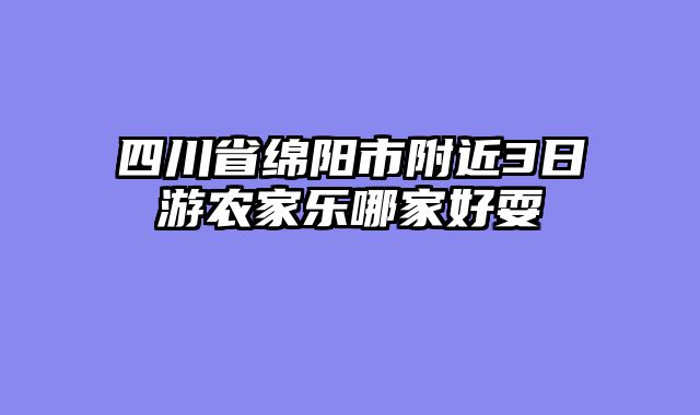 四川省绵阳市附近3日游农家乐哪家好耍