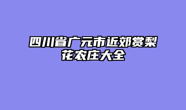 四川省广元市近郊赏梨花农庄大全