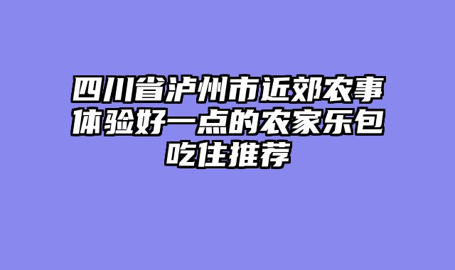 四川省泸州市近郊农事体验好一点的农家乐包吃住推荐