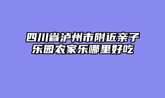 四川省泸州市附近亲子乐园农家乐哪里好吃