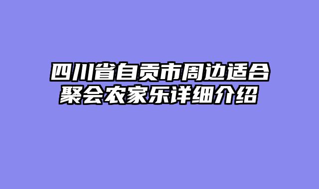 四川省自贡市周边适合聚会农家乐详细介绍