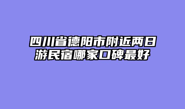 四川省德阳市附近两日游民宿哪家口碑最好