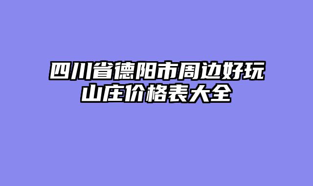 四川省德阳市周边好玩山庄价格表大全