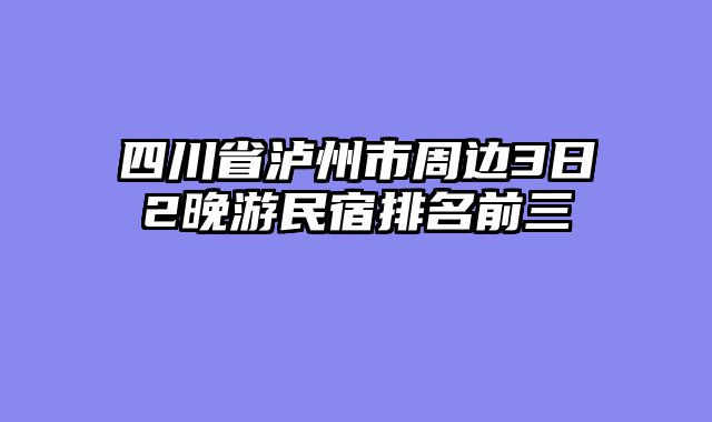 四川省泸州市周边3日2晚游民宿排名前三