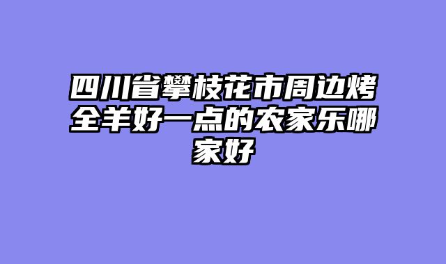 四川省攀枝花市周边烤全羊好一点的农家乐哪家好
