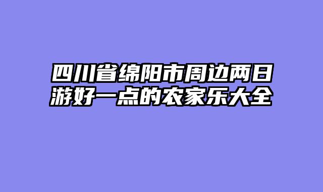 四川省绵阳市周边两日游好一点的农家乐大全