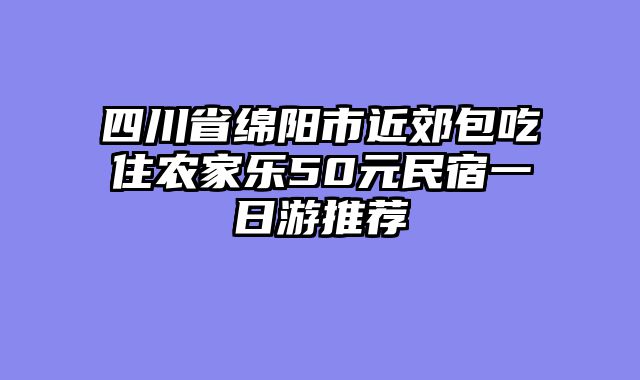 四川省绵阳市近郊包吃住农家乐50元民宿一日游推荐