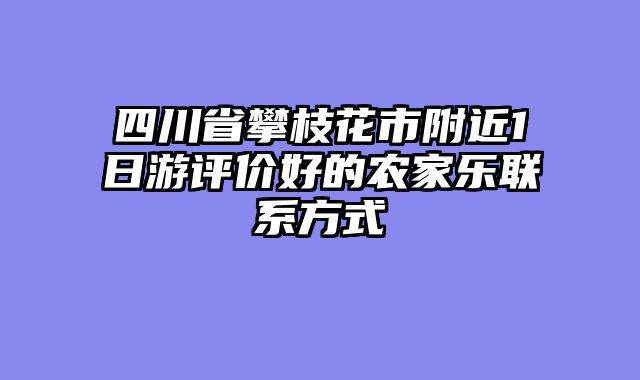 四川省攀枝花市附近1日游评价好的农家乐联系方式