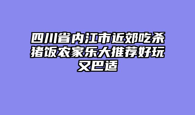 四川省内江市近郊吃杀猪饭农家乐大推荐好玩又巴适