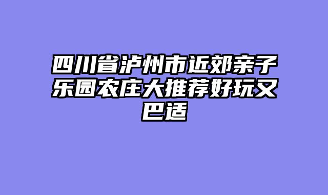 四川省泸州市近郊亲子乐园农庄大推荐好玩又巴适