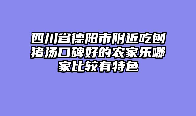 四川省德阳市附近吃刨猪汤口碑好的农家乐哪家比较有特色