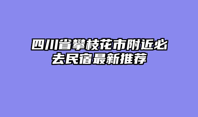 四川省攀枝花市附近必去民宿最新推荐