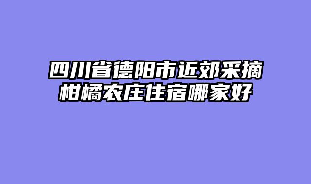 四川省德阳市近郊采摘柑橘农庄住宿哪家好
