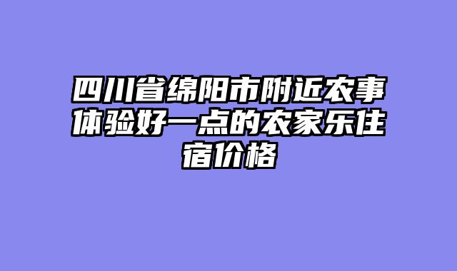 四川省绵阳市附近农事体验好一点的农家乐住宿价格