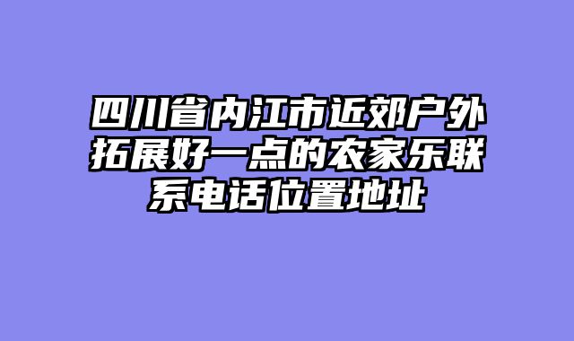 四川省内江市近郊户外拓展好一点的农家乐联系电话位置地址