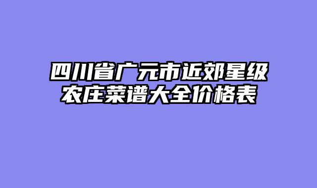四川省广元市近郊星级农庄菜谱大全价格表