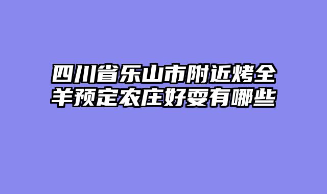 四川省乐山市附近烤全羊预定农庄好耍有哪些