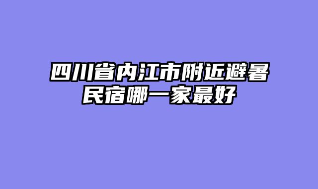 四川省内江市附近避暑民宿哪一家最好