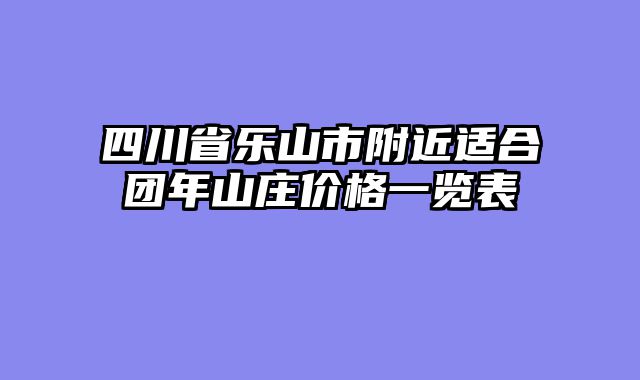 四川省乐山市附近适合团年山庄价格一览表