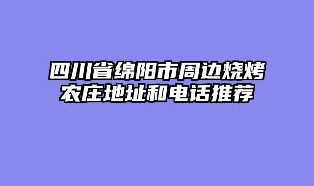 四川省绵阳市周边烧烤农庄地址和电话推荐