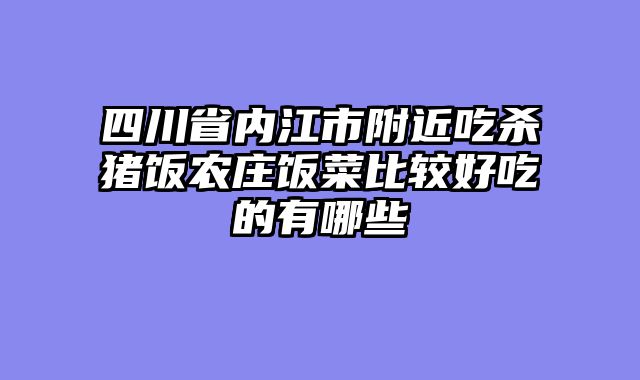 四川省内江市附近吃杀猪饭农庄饭菜比较好吃的有哪些