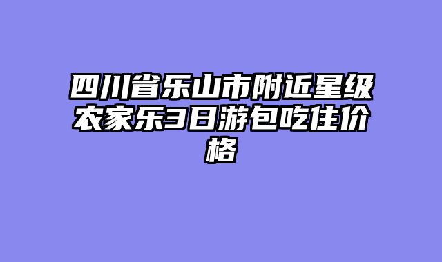 四川省乐山市附近星级农家乐3日游包吃住价格